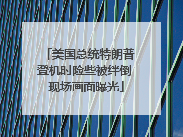 美国总统特朗普登机时险些被绊倒 现场画面曝光